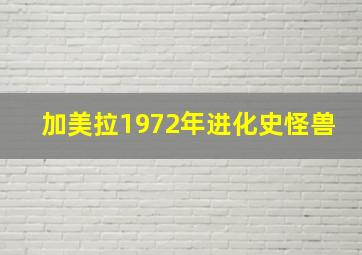 加美拉1972年进化史怪兽