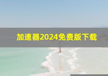 加速器2024免费版下载