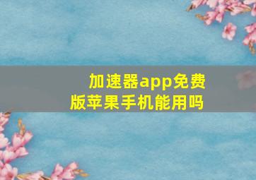 加速器app免费版苹果手机能用吗