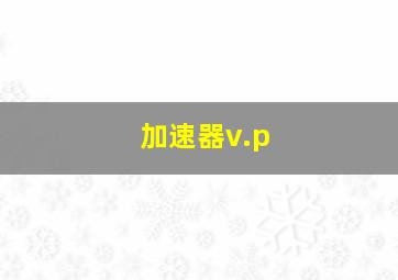 加速器v.p