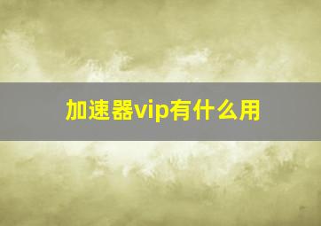 加速器vip有什么用