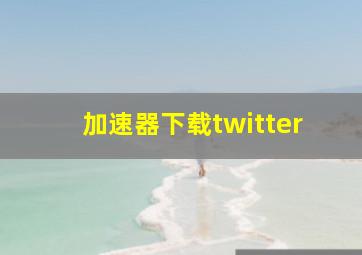 加速器下载twitter