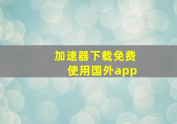 加速器下载免费使用国外app