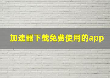 加速器下载免费使用的app