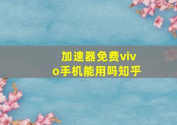 加速器免费vivo手机能用吗知乎