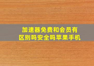 加速器免费和会员有区别吗安全吗苹果手机