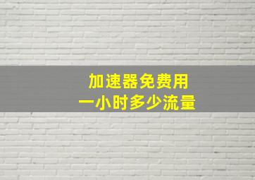 加速器免费用一小时多少流量