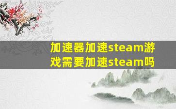 加速器加速steam游戏需要加速steam吗