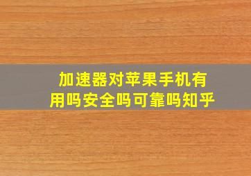 加速器对苹果手机有用吗安全吗可靠吗知乎