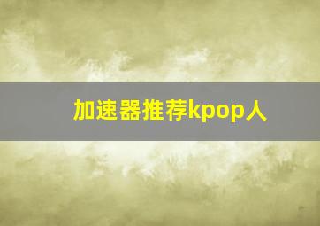 加速器推荐kpop人