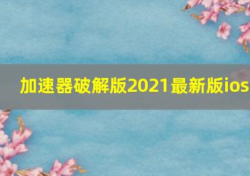 加速器破解版2021最新版ios