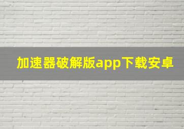 加速器破解版app下载安卓