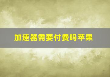 加速器需要付费吗苹果