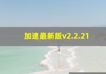 加速最新版v2.2.21