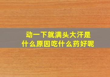 动一下就满头大汗是什么原因吃什么药好呢