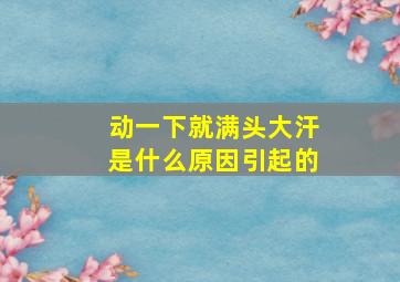 动一下就满头大汗是什么原因引起的