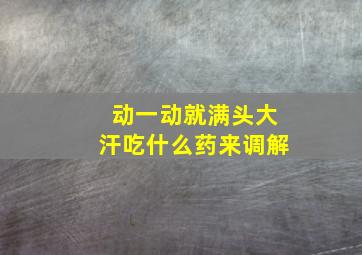 动一动就满头大汗吃什么药来调解