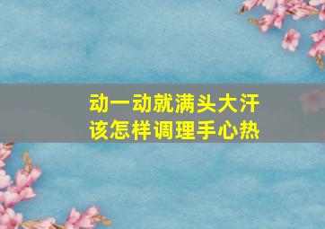 动一动就满头大汗该怎样调理手心热