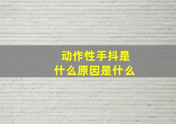 动作性手抖是什么原因是什么