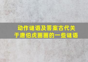 动作谜语及答案古代关于唐伯虎画画的一些谜语