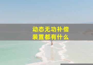 动态无功补偿装置都有什么