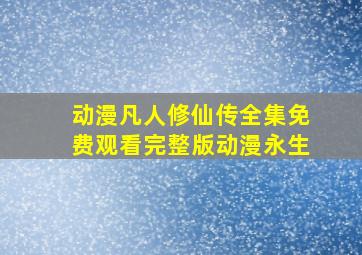 动漫凡人修仙传全集免费观看完整版动漫永生