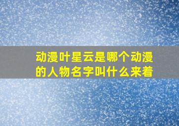 动漫叶星云是哪个动漫的人物名字叫什么来着