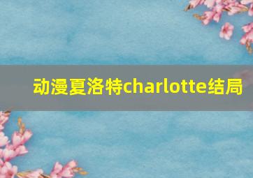 动漫夏洛特charlotte结局