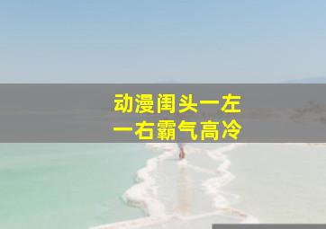 动漫闺头一左一右霸气高冷