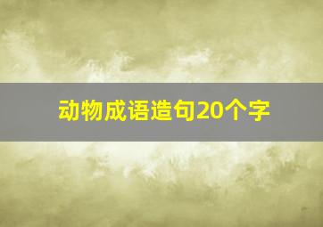 动物成语造句20个字