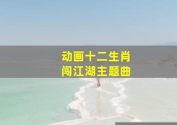 动画十二生肖闯江湖主题曲