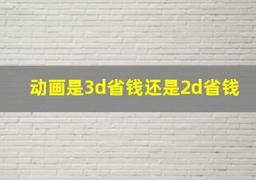 动画是3d省钱还是2d省钱