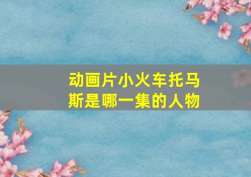 动画片小火车托马斯是哪一集的人物