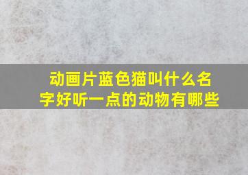 动画片蓝色猫叫什么名字好听一点的动物有哪些