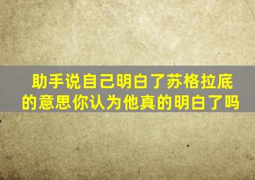 助手说自己明白了苏格拉底的意思你认为他真的明白了吗