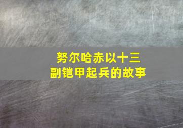 努尔哈赤以十三副铠甲起兵的故事