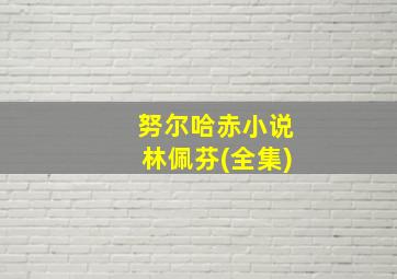 努尔哈赤小说林佩芬(全集)