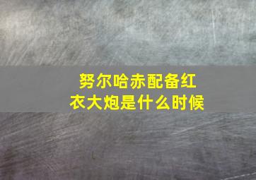 努尔哈赤配备红衣大炮是什么时候