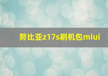 努比亚z17s刷机包miui