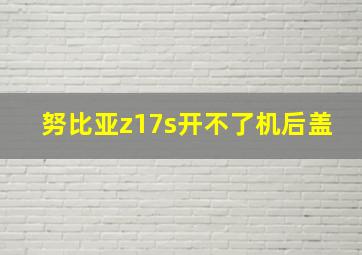 努比亚z17s开不了机后盖