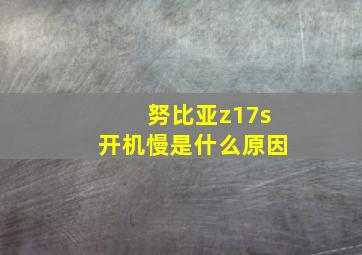 努比亚z17s开机慢是什么原因