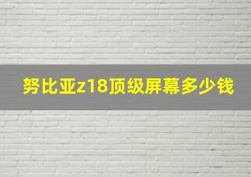 努比亚z18顶级屏幕多少钱