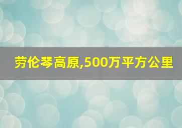 劳伦琴高原,500万平方公里