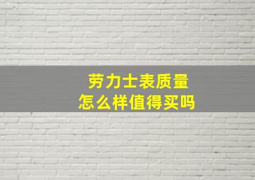 劳力士表质量怎么样值得买吗