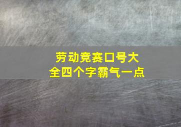 劳动竞赛口号大全四个字霸气一点