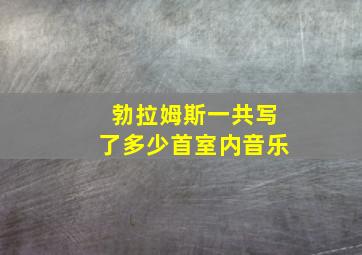 勃拉姆斯一共写了多少首室内音乐