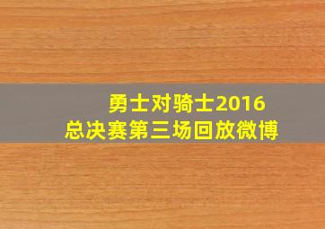 勇士对骑士2016总决赛第三场回放微博