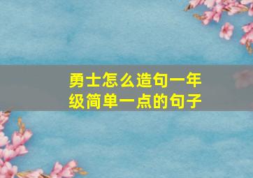 勇士怎么造句一年级简单一点的句子