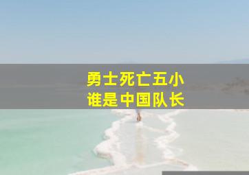 勇士死亡五小谁是中国队长