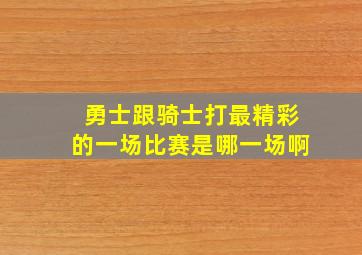 勇士跟骑士打最精彩的一场比赛是哪一场啊